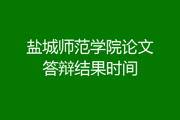 盐城师范学院论文答辩结果时间