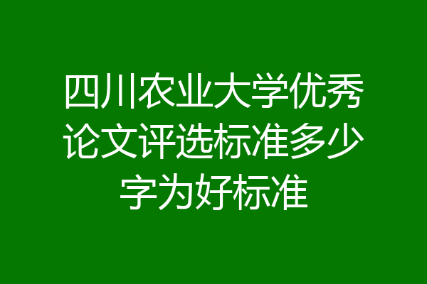 四川农业大学优秀论文评选标准多少字为好标准