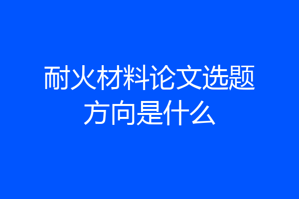 耐火材料论文选题方向是什么