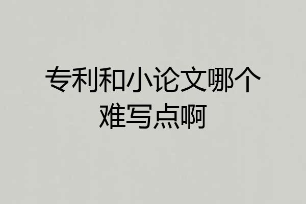 专利和小论文哪个难写点啊