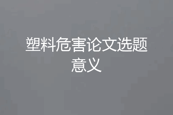 塑料危害论文选题意义