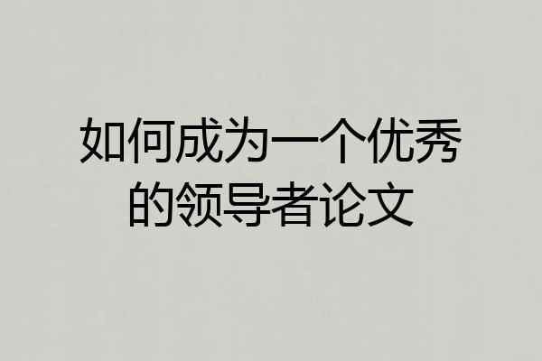如何成为一个优秀的领导者论文