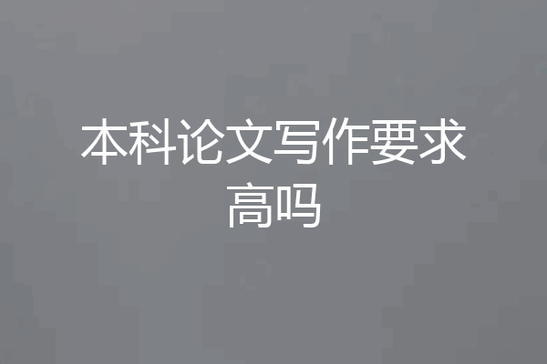 本科论文写作要求高吗