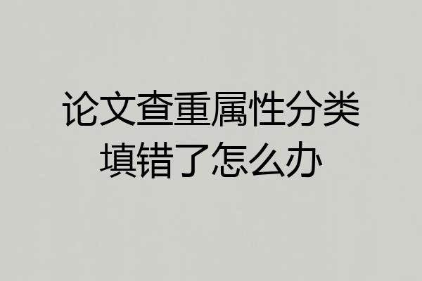 论文查重属性分类填错了怎么办