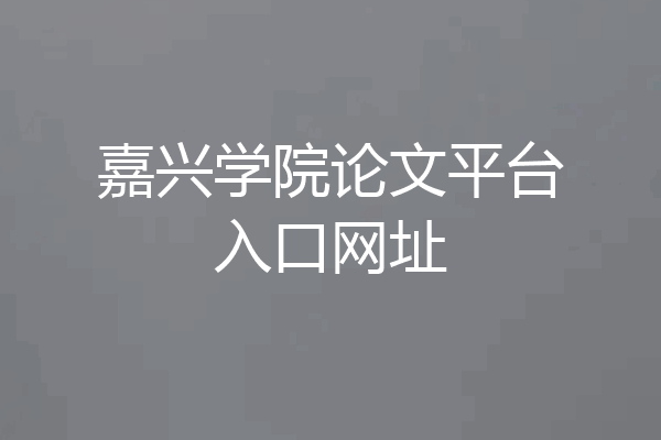 嘉兴学院论文平台入口网址
