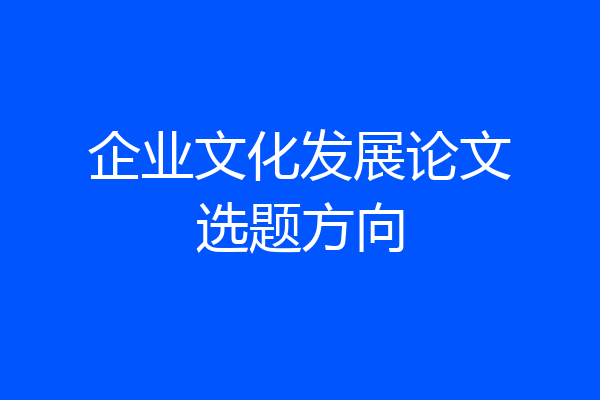 企业文化发展论文选题方向