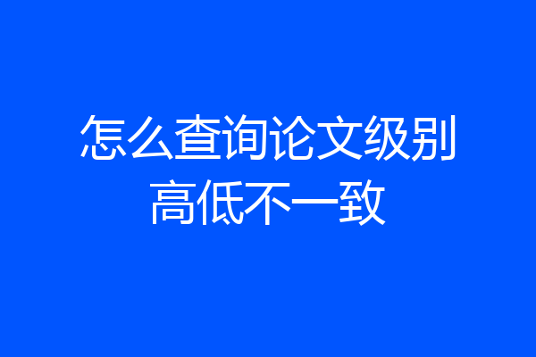怎么查询论文级别高低不一致