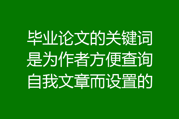 毕业论文的关键词是为作者方便查询自我文章而设置的