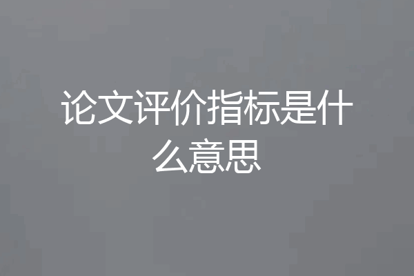 论文评价指标是什么意思