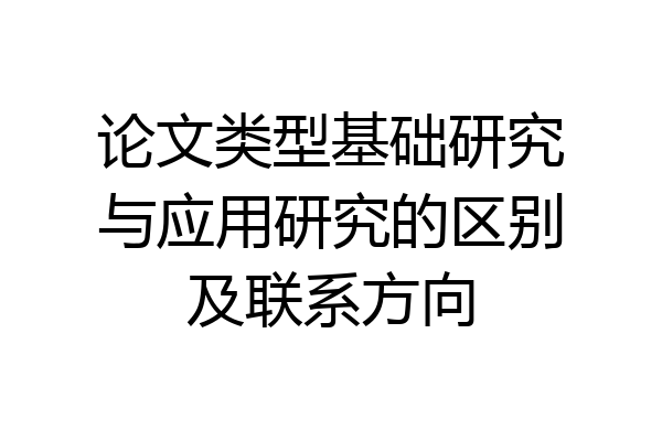 论文类型基础研究与应用研究的区别及联系方向