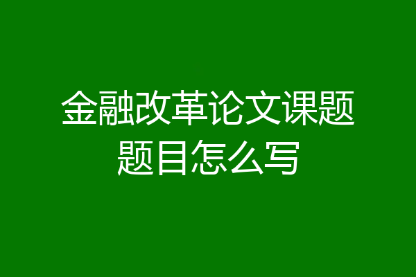 金融改革论文课题题目怎么写
