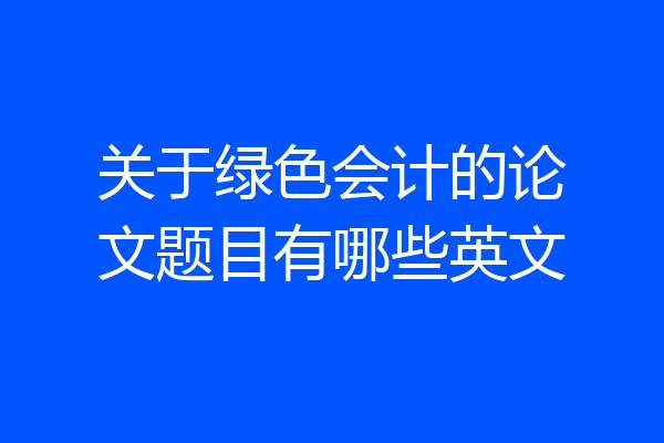 关于绿色会计的论文题目有哪些英文