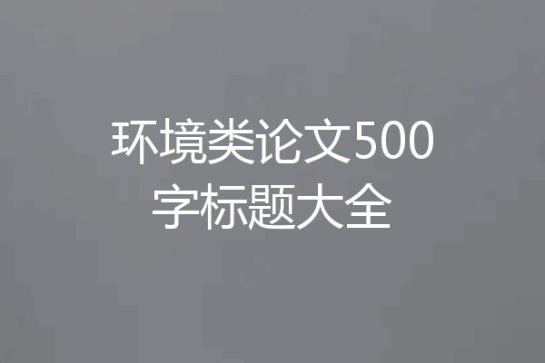 环境类论文500字标题大全