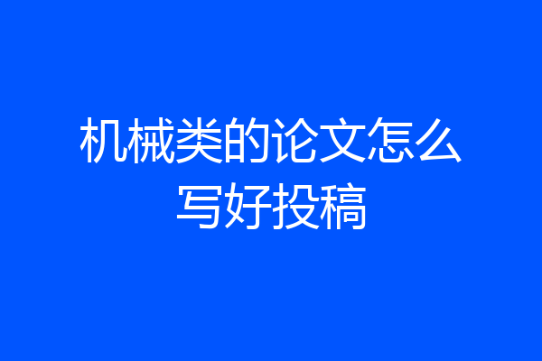 机械类的论文怎么写好投稿