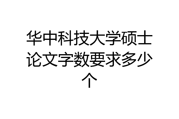 华中科技大学硕士论文字数要求多少个