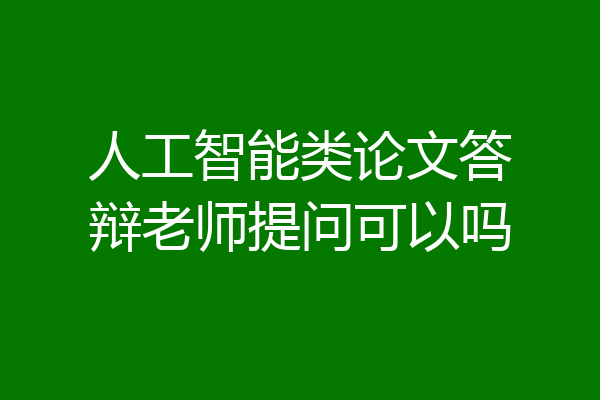 人工智能类论文答辩老师提问可以吗