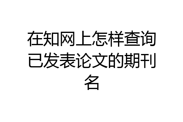 在知网上怎样查询已发表论文的期刊名