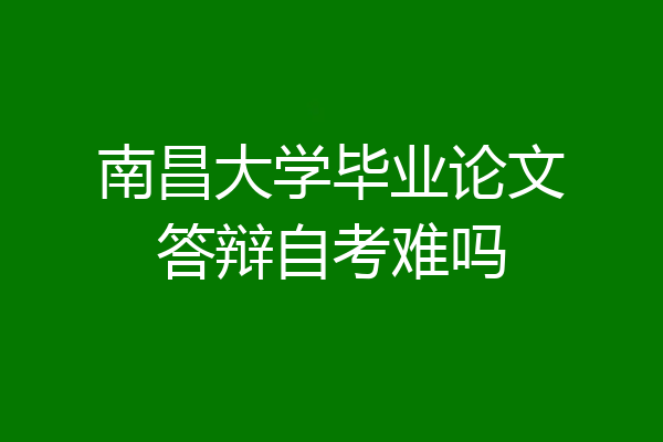 南昌大学毕业论文答辩自考难吗