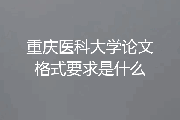 重庆医科大学论文格式要求是什么