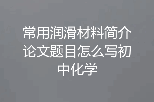 常用润滑材料简介论文题目怎么写初中化学
