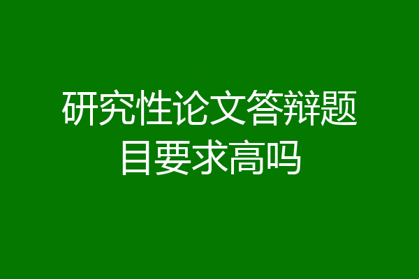 研究性论文答辩题目要求高吗