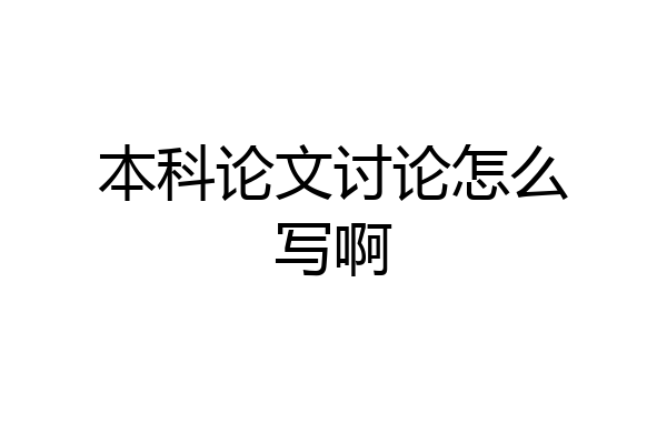 本科论文讨论怎么写啊