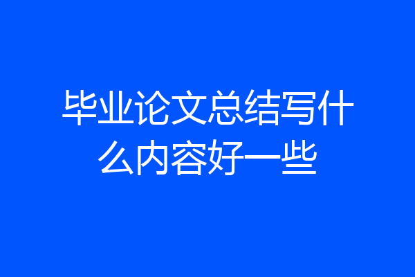 毕业论文总结写什么内容好一些