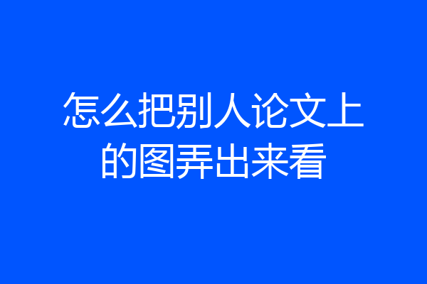怎么把别人论文上的图弄出来看