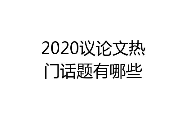 2020议论文热门话题有哪些