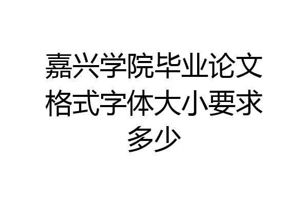 嘉兴学院毕业论文格式字体大小要求多少