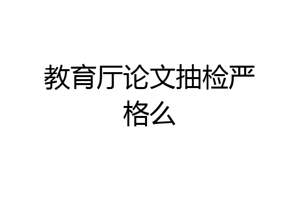 教育厅论文抽检严格么