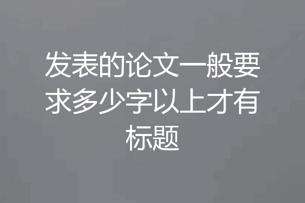 发表的论文一般要求多少字以上才有标题