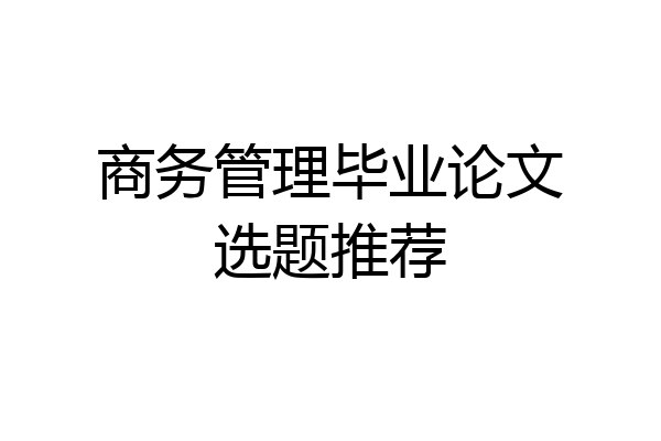 商务管理毕业论文选题推荐
