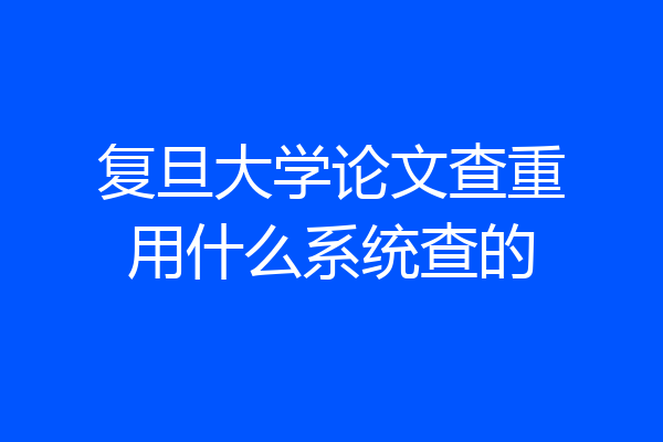 复旦大学论文查重用什么系统查的