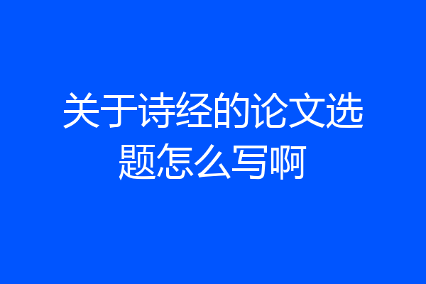 关于诗经的论文选题怎么写啊