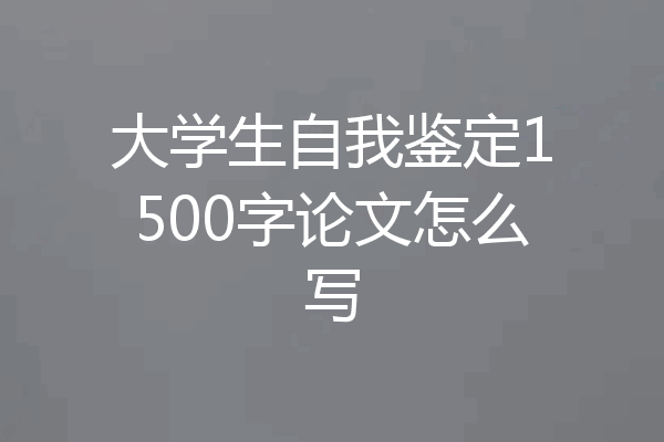 大学生自我鉴定1500字论文怎么写