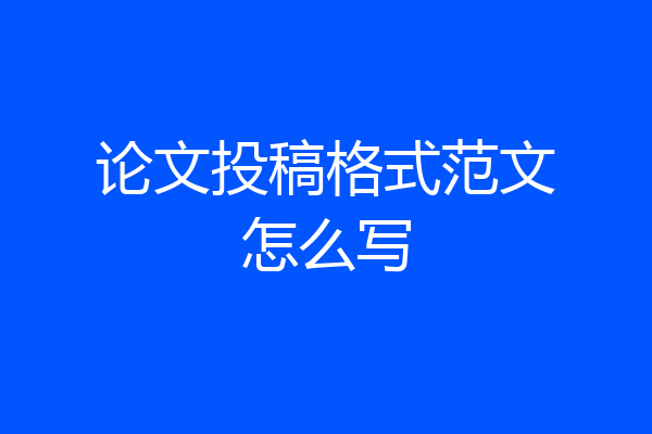 论文投稿格式范文怎么写