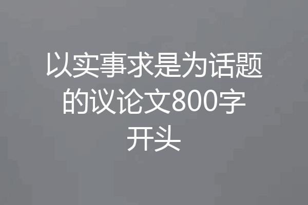 以实事求是为话题的议论文800字开头