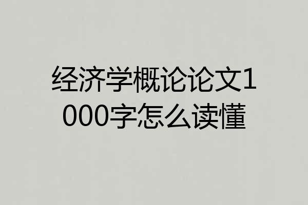 经济学概论论文1000字怎么读懂