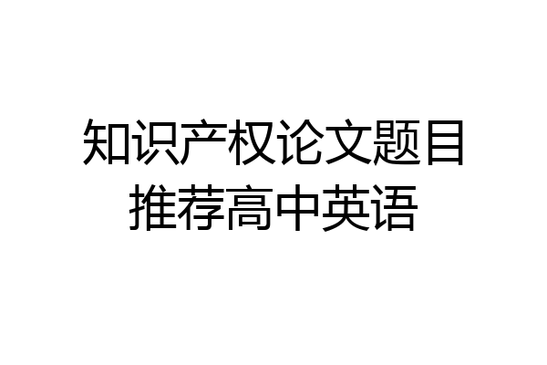 知识产权论文题目推荐高中英语