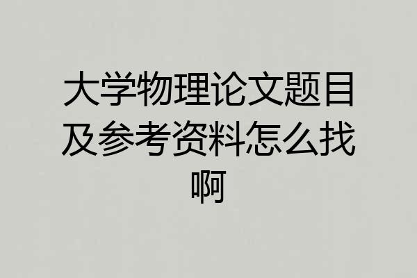 大学物理论文题目及参考资料怎么找啊