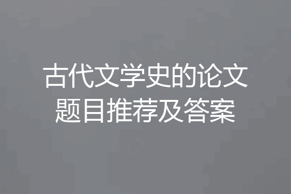 古代文学史的论文题目推荐及答案