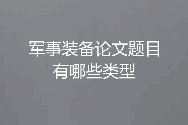 军事装备论文题目有哪些类型