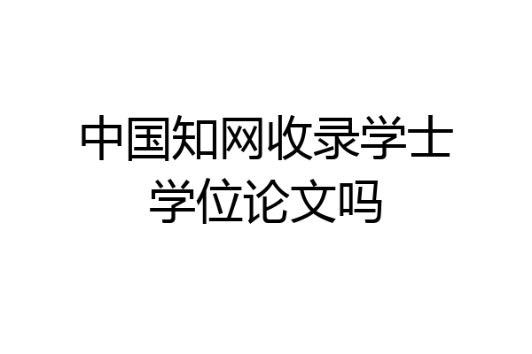 中国知网收录学士学位论文吗