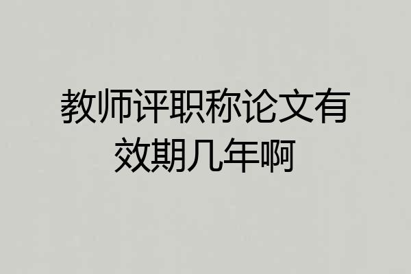 教师评职称论文有效期几年啊