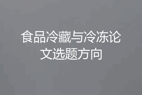 食品冷藏与冷冻论文选题方向