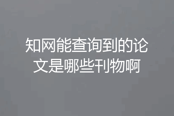 知网能查询到的论文是哪些刊物啊