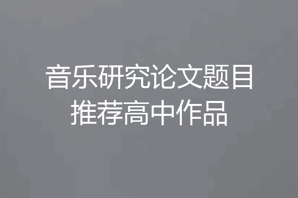 音乐研究论文题目推荐高中作品