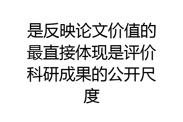 是反映论文价值的最直接体现是评价科研成果的公开尺度