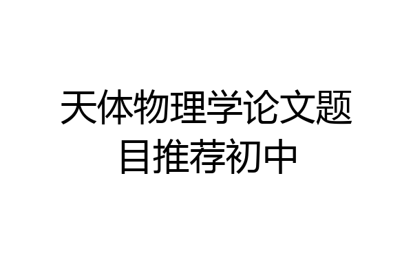 天体物理学论文题目推荐初中